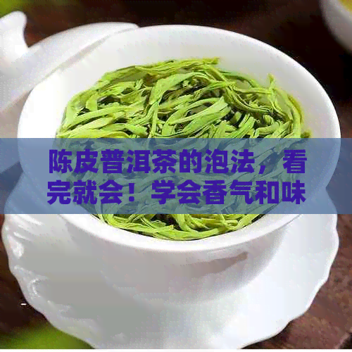 陈皮普洱茶的泡法，看完就会！学会香气和味道的秘密