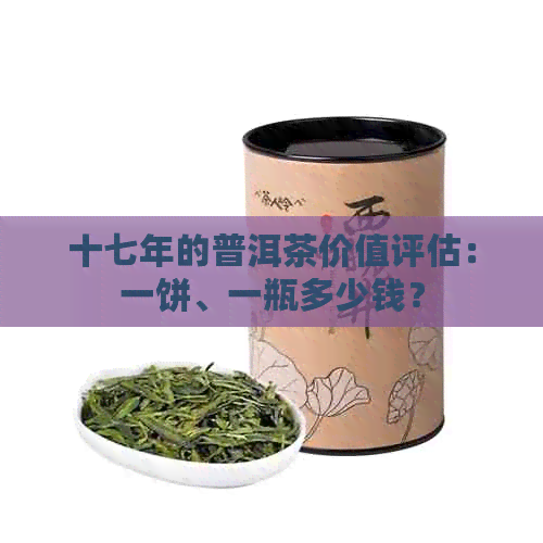 十七年的普洱茶价值评估：一饼、一瓶多少钱？