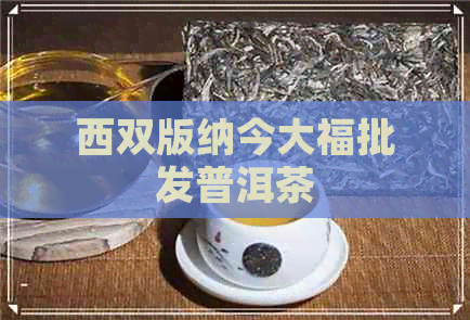 西双版纳今大福批发普洱茶