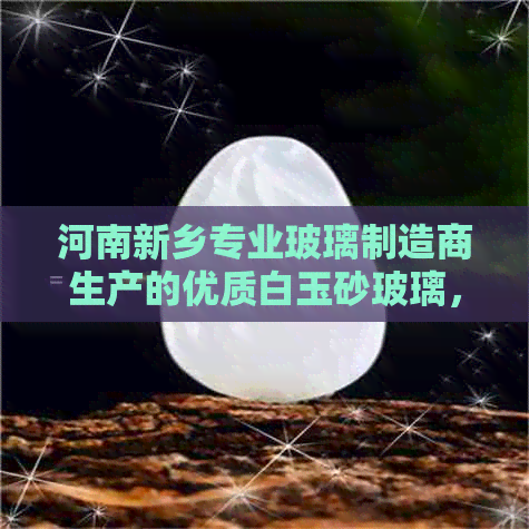 河南新乡专业玻璃制造商生产的优质白玉砂玻璃，供应批发价格