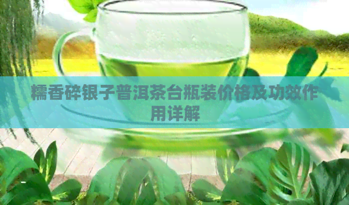 糯香碎银子普洱茶台瓶装价格及功效作用详解