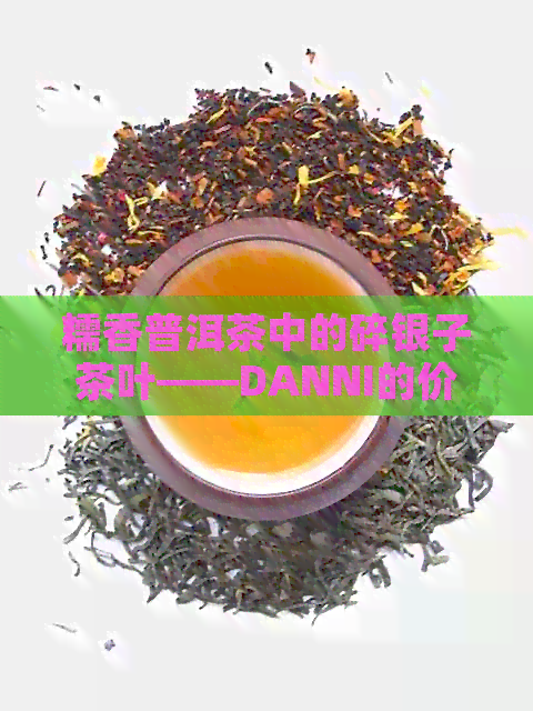 糯香普洱茶中的碎银子茶叶——DANNI的价格与批发详情