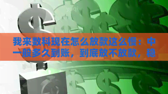 我来数科现在怎么放款这么慢：中一般多久到账，到底放不放款，稳了吗？