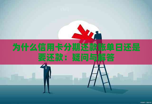 为什么信用卡分期还款账单日还是要还款：疑问与解答