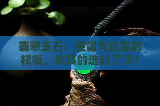 翡翠玉石：重量与质量的权衡，你真的选对了吗？