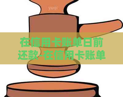 在信用卡账单日前还款-在信用卡账单日前还款后再消费,算我还款没?