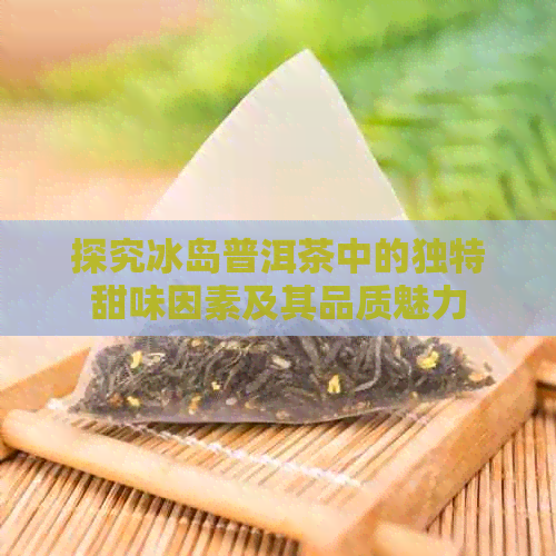 探究冰岛普洱茶中的独特甜味因素及其品质魅力