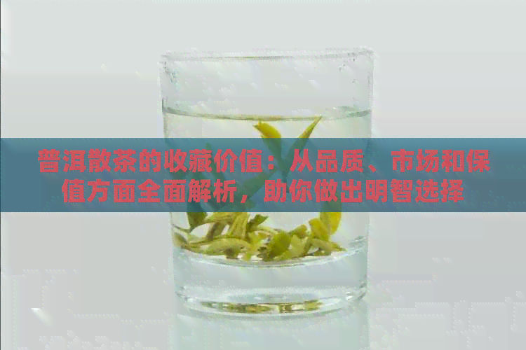 普洱散茶的收藏价值：从品质、市场和保值方面全面解析，助你做出明智选择