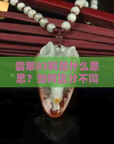 翡翠83料是什么意思？如何区分不同品种的翡翠和获取证书？