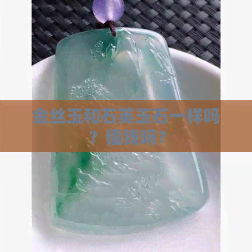 金丝玉和石英玉石一样吗？值钱吗？