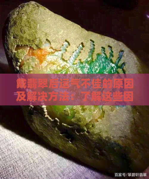 戴翡翠后运气不佳的原因及解决方法：了解这些因素能帮助你改善运势！