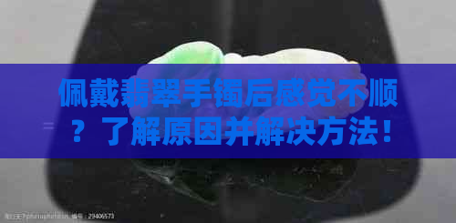 佩戴翡翠手镯后感觉不顺？了解原因并解决方法！