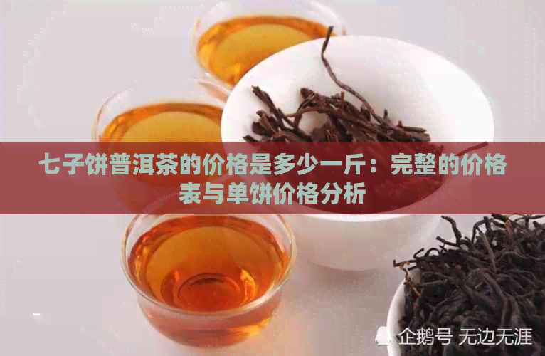 七子饼普洱茶的价格是多少一斤：完整的价格表与单饼价格分析