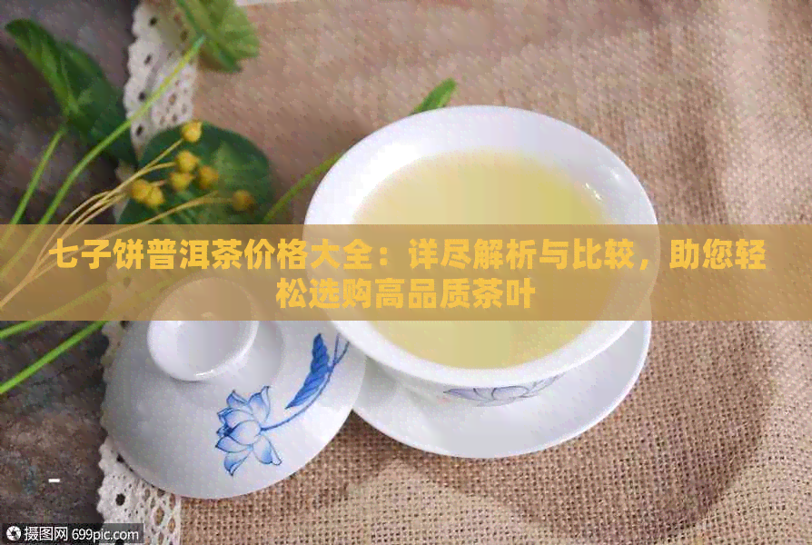 七子饼普洱茶价格大全：详尽解析与比较，助您轻松选购高品质茶叶