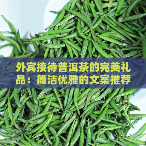 外宾接待普洱茶的完美礼品：简洁优雅的文案推荐