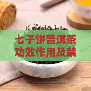 七子饼普洱茶功效作用及禁忌：详细了解其对健的影响