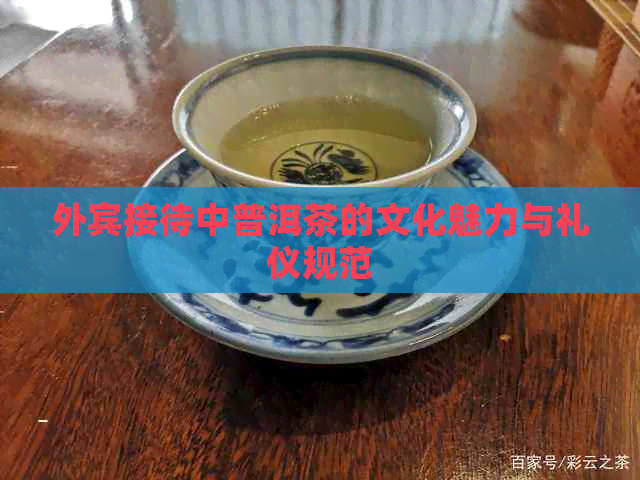 外宾接待中普洱茶的文化魅力与礼仪规范