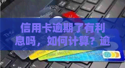 信用卡逾期了有利息吗，如何计算？逾期还款后每个月是否会产生利息？