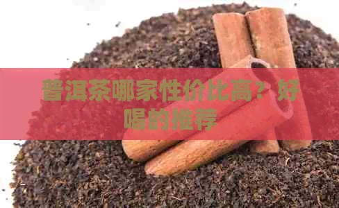 普洱茶哪家性价比高？好喝的推荐