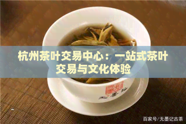 杭州茶叶交易中心：一站式茶叶交易与文化体验