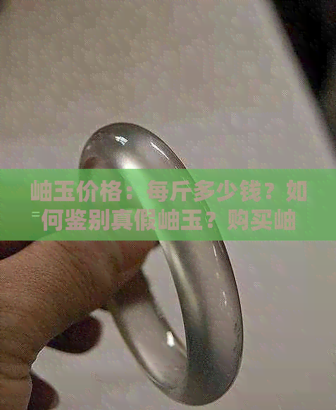 岫玉价格：每斤多少钱？如何鉴别真假岫玉？购买岫玉时需要注意哪些事项？