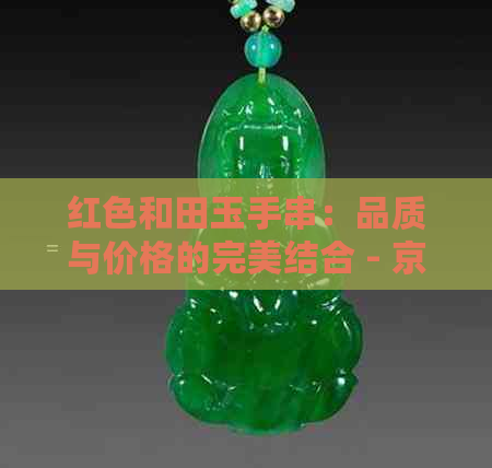 红色和田玉手串：品质与价格的完美结合 - 京东红皮手链图片展示