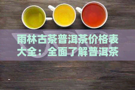 雨林古茶普洱茶价格表大全：全面了解普洱茶种类与价格，助您轻松选购