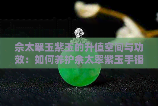 佘太翠玉紫玉的升值空间与功效：如何养护佘太翠紫玉手镯