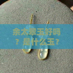 余太翠玉好吗？是什么玉？价格多少？与翡翠玉哪种好？