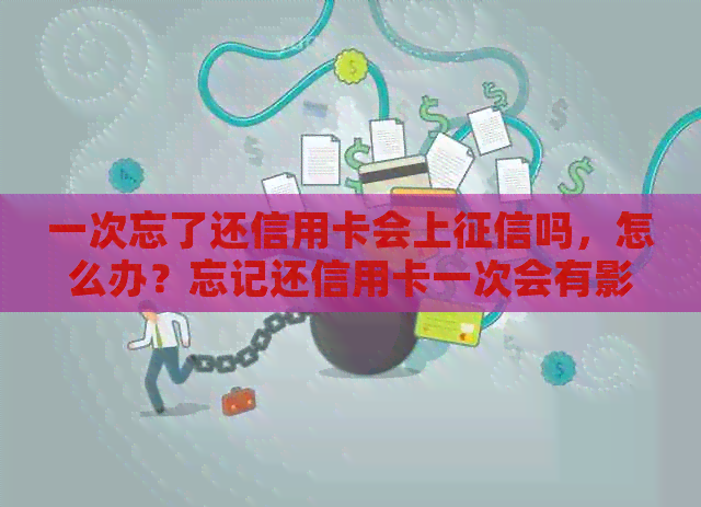 一次忘了还信用卡会上吗，怎么办？忘记还信用卡一次会有影响吗？