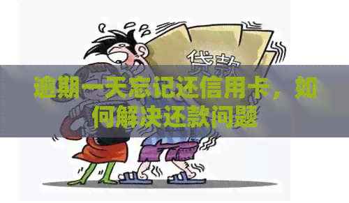 逾期一天忘记还信用卡，如何解决还款问题