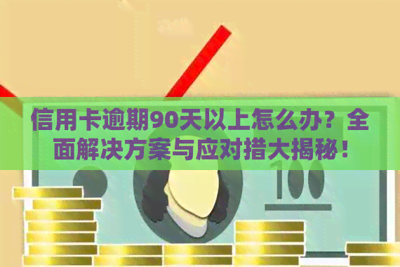 信用卡逾期90天以上怎么办？全面解决方案与应对措大揭秘！