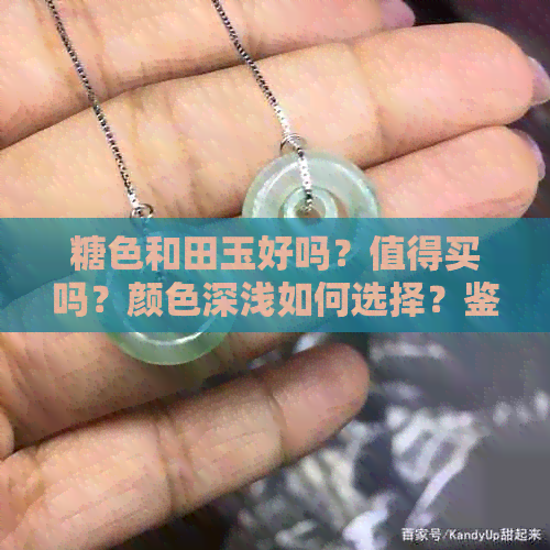 糖色和田玉好吗？值得买吗？颜色深浅如何选择？鉴别方法有哪些？