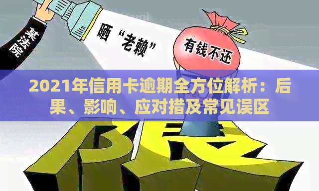 2021年信用卡逾期全方位解析：后果、影响、应对措及常见误区