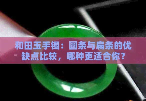 和田玉手镯：圆条与扁条的优缺点比较，哪种更适合你？