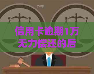 信用卡逾期1万无力偿还的后果及应对措：全面解析与建议