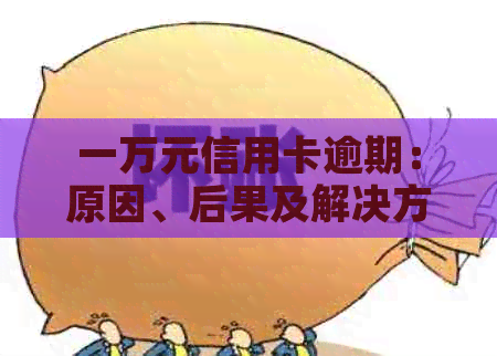 一万元信用卡逾期：原因、后果及解决方案全方位解析