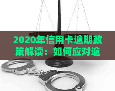 2020年信用卡逾期政策解读：如何应对逾期、期还款及减免罚息等关键问题