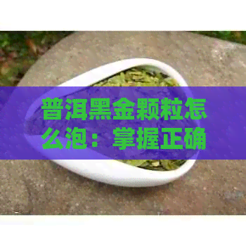 普洱黑金颗粒怎么泡：掌握正确方法，享受美味与健！