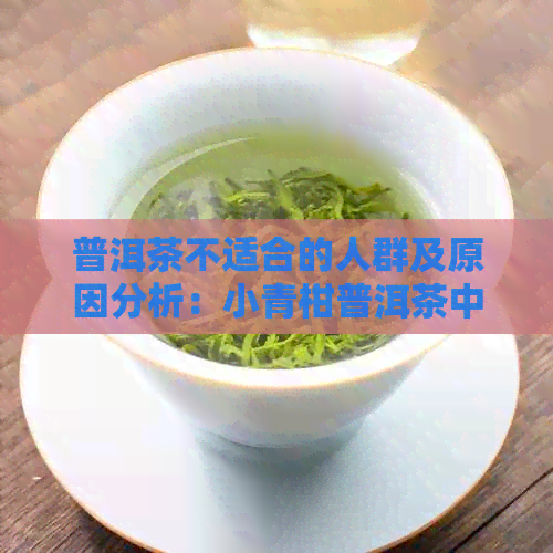 普洱茶不适合的人群及原因分析：小青柑普洱茶中的特殊成分影响健