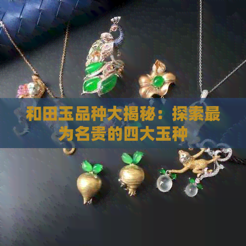 和田玉品种大揭秘：探索最为名贵的四大玉种