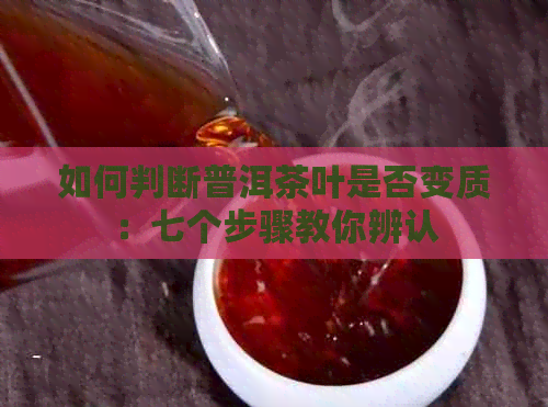 如何判断普洱茶叶是否变质：七个步骤教你辨认