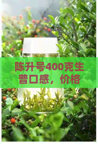 陈升号400克生普口感，价格查询表与一公斤陈升号普洱茶