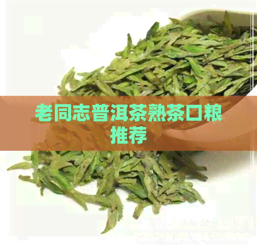 老同志普洱茶熟茶口粮推荐