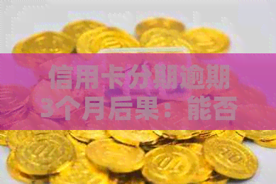 信用卡分期逾期3个月后果：能否协商分期还款？