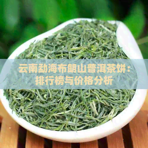 云南勐海布朗山普洱茶饼：排行榜与价格分析