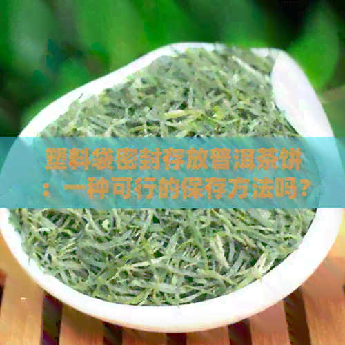 塑料袋密封存放普洱茶饼：一种可行的保存方法吗？