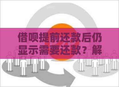 借呗提前还款后仍显示需要还款？解决方法一网打尽！