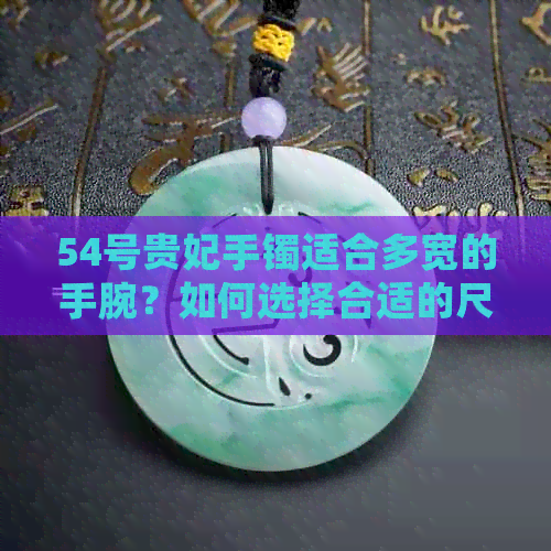 54号贵妃手镯适合多宽的手腕？如何选择合适的尺寸？