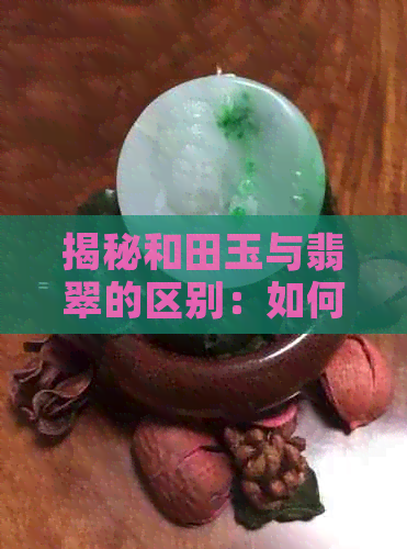 揭秘和田玉与翡翠的区别：如何通过结构特征判断玉石的真伪